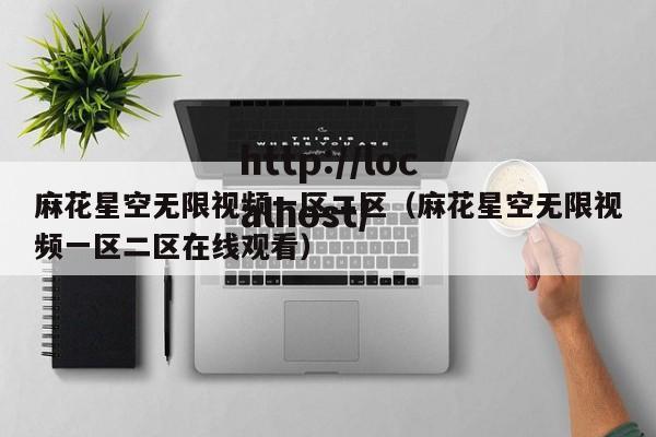 麻花星空无限视频一区二区（麻花星空无限视频一区二区在线观看）