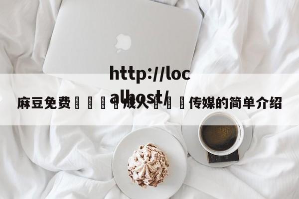 麻豆免费🔞成人❌❌❌传媒的简单介绍
