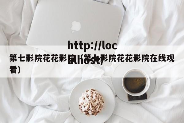 第七影院花花影院（第七影院花花影院在线观看）