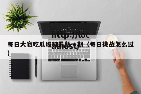 每日大赛吃瓜爆料最新一期（每日挑战怎么过）