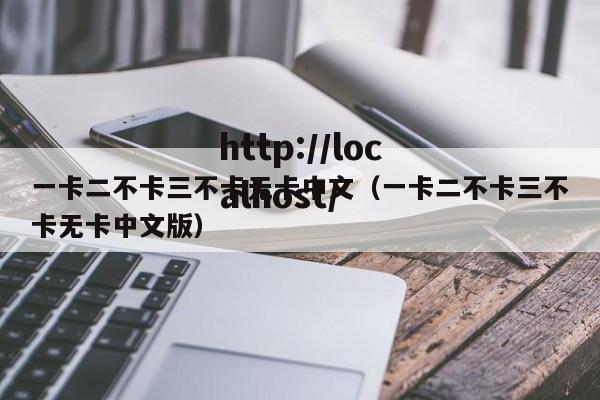 一卡二不卡三不卡无卡中文（一卡二不卡三不卡无卡中文版）