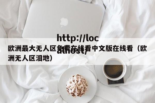 欧洲最大无人区免费在线看中文版在线看（欧洲无人区泪地）