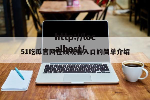 51吃瓜官网在线观看入口的简单介绍